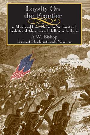 Loyalty on the Frontier: Sketches of Union Men of the South-West with Incidents and Adventures in Rebellion on the Border de A. W. Bishop