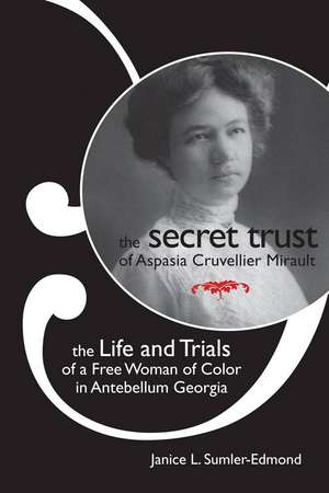 The Secret Trust of Aspasia Cruvellier Mirault: The Life and Trials of a Free Woman of Color in Antebellum Georgia de Janice L. Sumler-Edmond