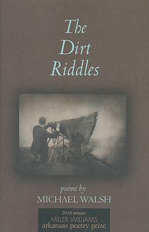The Dirt Riddles: Poems de Michael Walsh