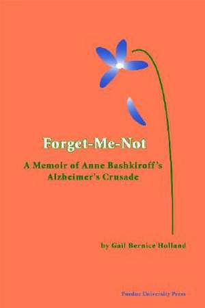 Forget-Me-Not: A Memoir of Anne Bashkiroff's Alzheimer's Crusade de Gail Bernice Holland