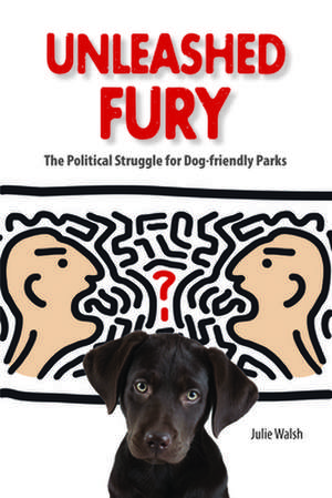 Unleashed Fury: The Political Struggle for Dog-Friendly Parks de Julie Walsh