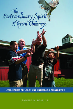 The Extraordinary Spirit of Green Chimneys: Connecting Children and Animals to Create Hope de Samuel B. Jr. Ross