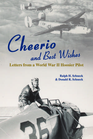 Cheerio and Best Wishes: Letters from a World War II Hoosier Pilot de Ralph H. Schneck