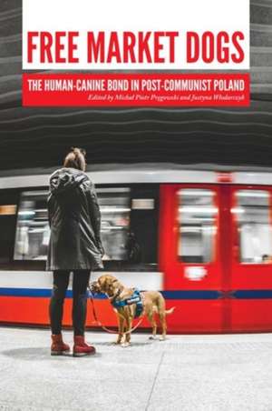 Free Market Dogs: The Human-Canine Bond in Post-Communist Poland de Micha Pr Gowski