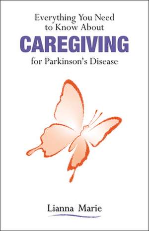 Everything You Need to Know about Caregiving for Parkinson's Disease de Lianna Marie