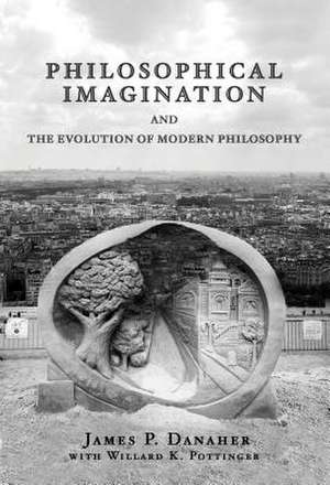 Philosophical Imagination and the Evolution of Modern Philosophy de James P. Danaher