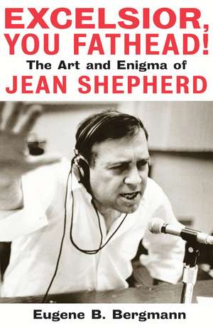 Excelsior, You Fathead!: The Art and Enigma of Jean Shepherd de Eugene B. Bergmann