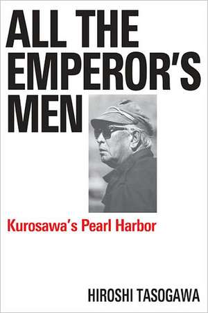 All the Emperor's Men: Kurosawa's Pearl Harbor de Hiroshi Tasogawa