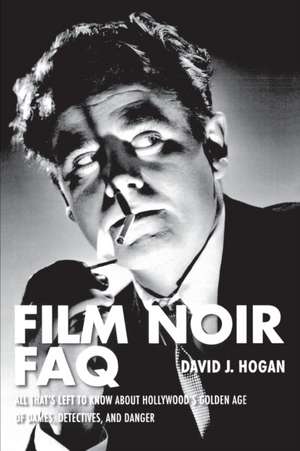 Film Noir FAQ: All That's Left to Know about Hollywood's Golden Age of Dames, Detectives, and Danger de David J. Hogan