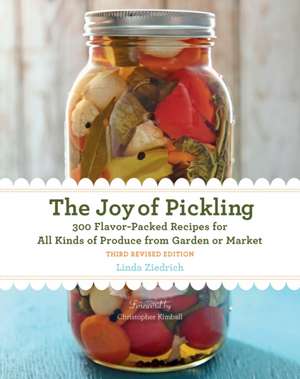 The Joy of Pickling, 3rd Edition: 300 Flavor-Packed Recipes for All Kinds of Produce from Garden or Market de Linda Ziedrich