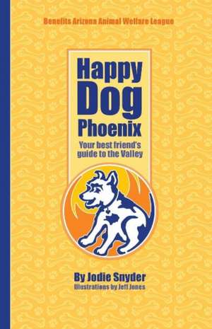 Happy Dog Phoenix: Your best friend's guide to the Valley de Jodie Snyder