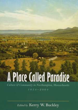 A Place Called Paradise: Culture and Community in Northampton, Massachusetts, 1654-2004 de Kerry W. Buckley