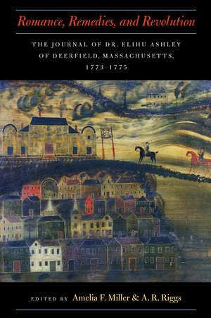 Romance, Remedies, and Revolution: The Journal of Dr. Elihu Ashley of Deerfield, Massachusetts, 1773-1775 de Amelia F. Miller