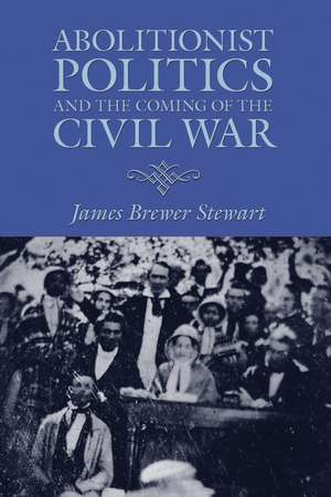 Abolitionist Politics and the Coming of the Civil War de James Brewer Stewart