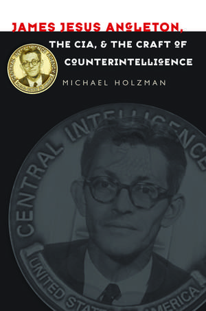 James Jesus Angleton, the CIA, and the Craft of Counterintelligence de Michael Holzman