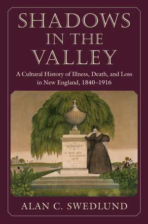 Shadows in the Valley: A Cultural History of Illness, Death, and Loss in New England, 1840-1916 de Alan Swedlund