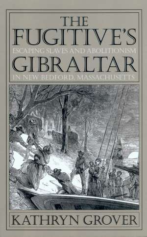 The Fugitive’s Gibraltar: Escaping Slaves and Abolitionism in New Bedford, Massachusetts de Kathryn Grover