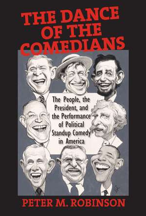 The Dance of the Comedians: The People, the President, and the Performance of Political Standup Comedy in America de Peter M. Robinson