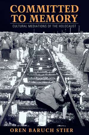 Committed to Memory: Cultural Mediations of the Holocaust de Oren Baruch Stier