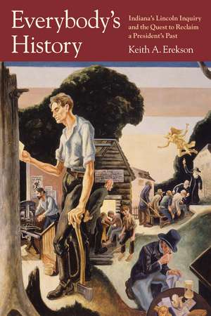 Everybody's History: Indiana's Lincoln Inquiry and the Quest to Reclaim a President's Past de Keith A. Erekson