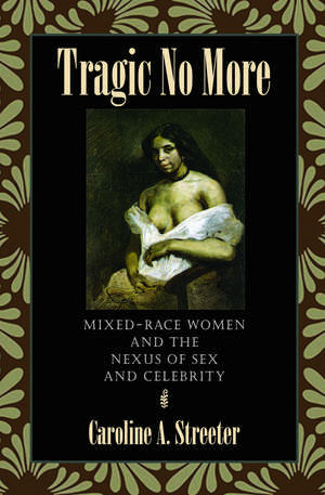 Tragic No More: Mixed-Race Women and the Nexus of Sex and Celebrity de Caroline A. Streeter