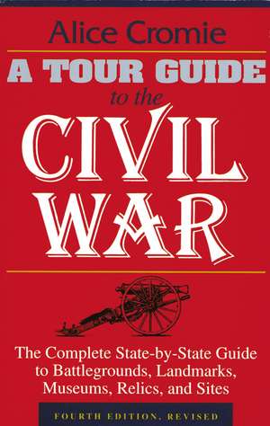 A Tour Guide to the Civil War, Fourth Edition: The Complete State-by-State Guide to Battlegrounds, Landmarks, Museums, Relics, and Sites de Alice Cromie