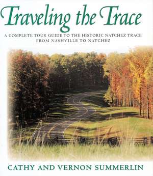 Traveling the Trace: A Complete Tour Guide to the Historic Natchez Trace from Nashville to Natchez de Cathy Summerlin