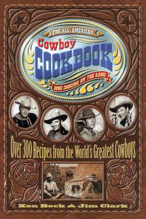 The All-American Cowboy Cookbook: Over 300 Recipes From the World's Greatest Cowboys de Ken Beck