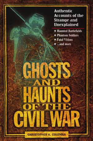 Ghosts and Haunts of the Civil War: Authentic Accounts of the Strange and Unexplained de Christopher Coleman