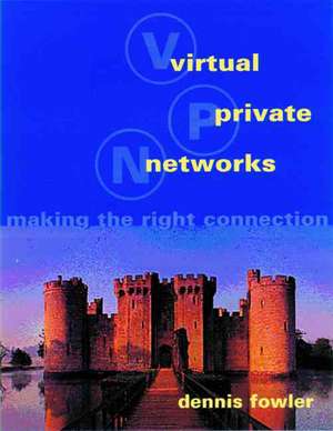 Virtual Private Networks: Making the Right Connection de Dennis Fowler