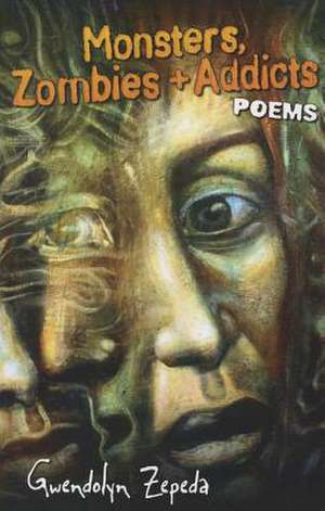 Monsters, Zombies and Addicts: Poems de Gwendolyn Zepeda