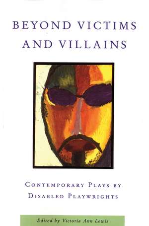 Beyond Victims and Villains: Contemporary Plays by Disabled Playwrights de Victoria Ann Lewis