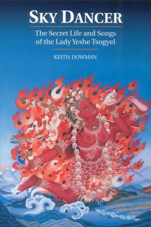 Sky Dancer: The Secret Life & Songs of the Lady Yeshe Tsogyel de Keith Dowman