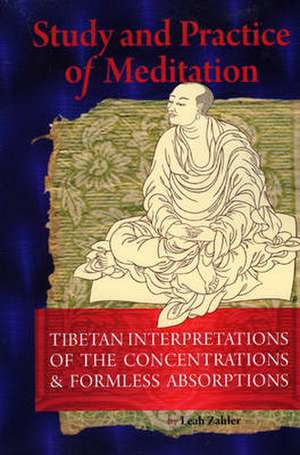 Study and Practice of Meditation: Tibetan Interpretations of the Concentrations and Formless Absorptions de Leah Zahler