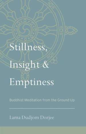 Stillness, Insight, and Emptiness: Buddhist Meditation from the Ground Up de Lama Dudjom Dorjee