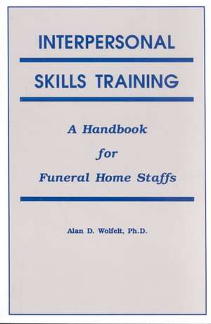 Interpersonal Skills Training: A Handbook for Funeral Service Staffs de Alan Wolfelt