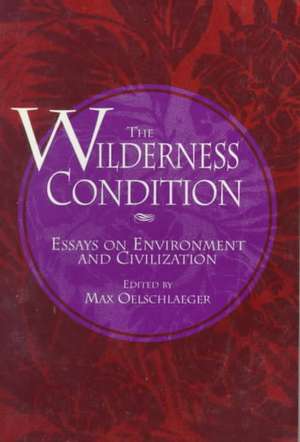 The Wilderness Condition: Essays On Environment And Civilization de Max Oelschlaeger