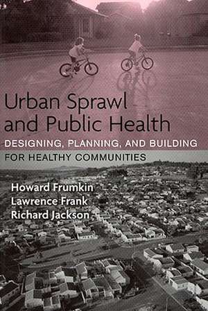 Urban Sprawl and Public Health: Designing, Planning, and Building for Healthy Communities de Howard Frumkin