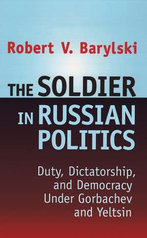 The Soldier in Russian Politics, 1985-96 de Robert Barylski