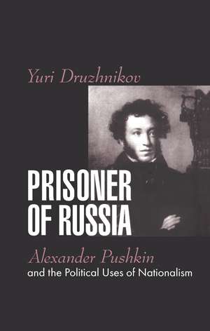 Prisoner of Russia: Alexander Pushkin and the Political Uses of Nationalism de Yuri Druzhnikov