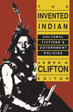 The Invented Indian: Cultural Fictions and Government Policies de James A. Clifton