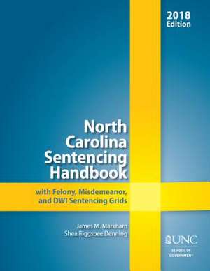 North Carolina Sentencing Handbook with Felony, Misdemeanor, and DWI Sentencing Grids, 2017-2018 de James M. Markham