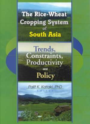 The Rice-Wheat Cropping System of South Asia: Trends, Constraints, Productivity and Policy de Palit Kataki