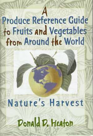 A Produce Reference Guide to Fruits and Vegetables from Around the World: Nature's Harvest de Donald D. Heaton