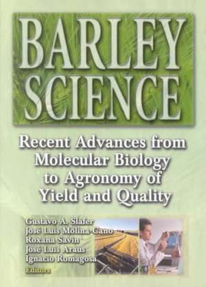 Barley Science: Recent Advances from Molecular Biology to Agronomy of Yield and Quality de Gustavo A Slafer