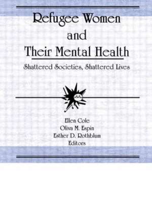 Refugee Women and Their Mental Health: Shattered Societies, Shattered Lives de Ellen Cole