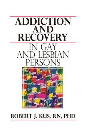 Addiction and Recovery in Gay and Lesbian Persons de Robert J Kus