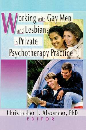 Working with Gay Men and Lesbians in Private Psychotherapy Practice de Christopher J. Alexander