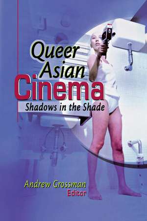 Queer Asian Cinema: Shadows in the Shade de Andrew Grossman