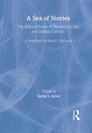 A Sea of Stories: The Shaping Power of Narrative in Gay and Lesbian Cultures: A Festschrift for John P. DeCecco de Phd John Dececco